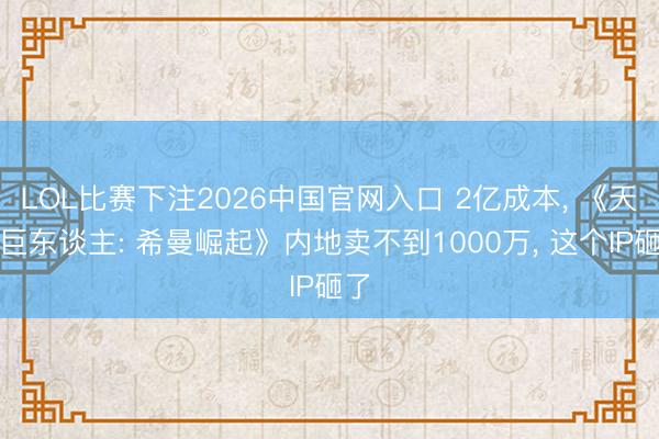 LOL比赛下注2026中国官网入口 2亿成本， 《天地巨东谈主: 希曼崛起》内地卖不到1000万， 这个IP砸了