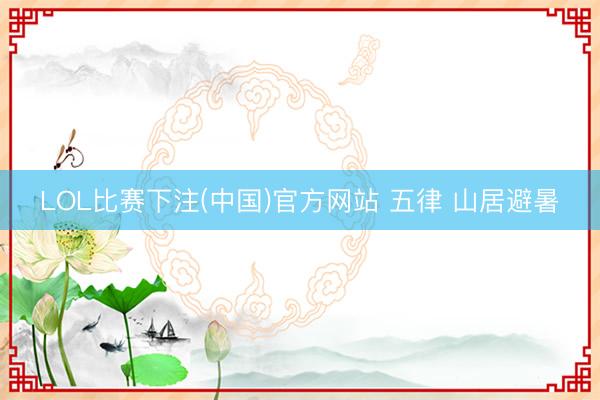 LOL比赛下注(中国)官方网站 五律 山居避暑
