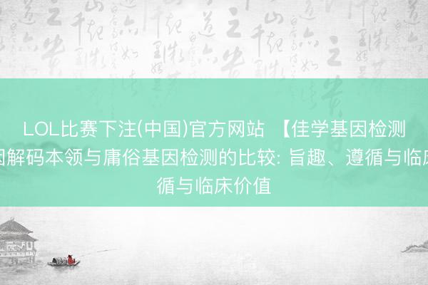 LOL比赛下注(中国)官方网站 【佳学基因检测】基因解码本领与庸俗基因检测的比较: 旨趣、遵循与临床价值