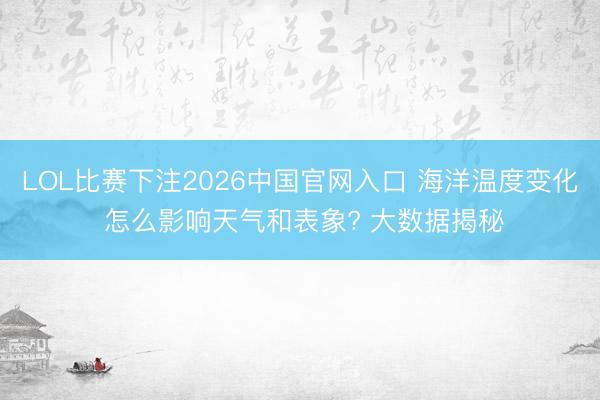 LOL比赛下注2026中国官网入口 海洋温度变化 怎么影响天气和表象? 大数据揭秘