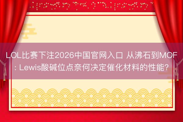 LOL比赛下注2026中国官网入口 从沸石到MOF: Lewis酸碱位点奈何决定催化材料的性能?