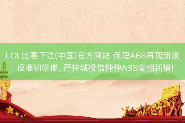 LOL比赛下注(中国)官方网站 保理ABS再现新规: 设准初学槛， 严控城投借种种ABS变相新增!