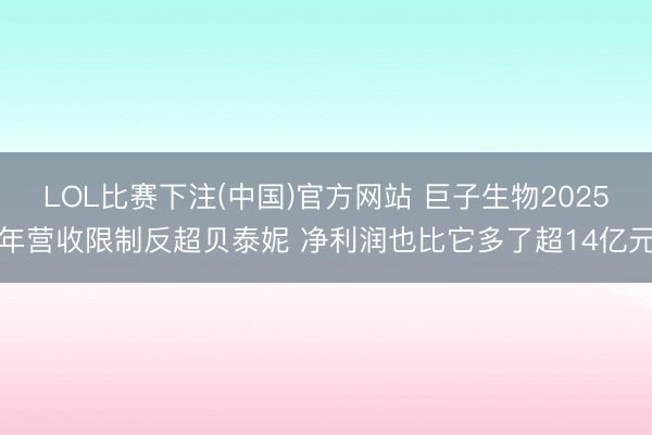 LOL比赛下注(中国)官方网站 巨子生物2025年营收限制反超贝泰妮 净利润也比它多了超14亿元
