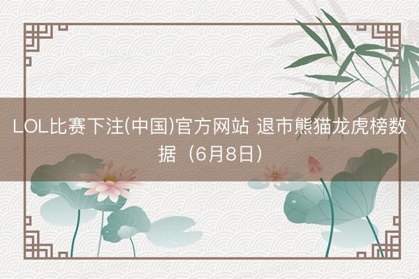 LOL比赛下注(中国)官方网站 退市熊猫龙虎榜数据（6月8日）