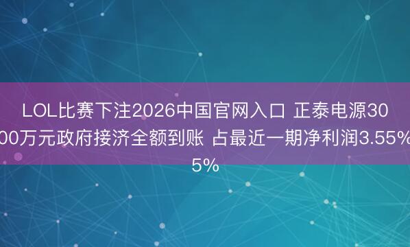 LOL比赛下注2026中国官网入口 正泰电源3000万元政府接济全额到账 占最近一期净利润3.55%