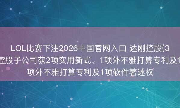 LOL比赛下注2026中国官网入口 达刚控股(300103.SZ):控股子公司获2项实用新式、1项外不雅打算专利及1项软件著述权
