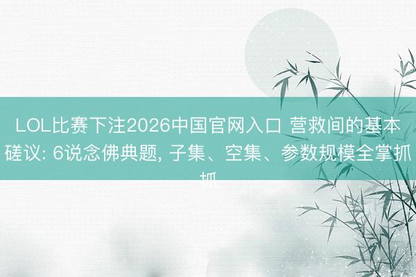 LOL比赛下注2026中国官网入口 营救间的基本磋议: 6说念佛典题， 子集、空集、参数规模全掌抓