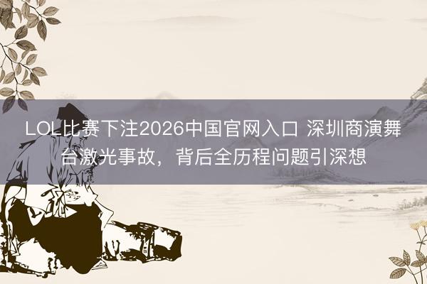 LOL比赛下注2026中国官网入口 深圳商演舞台激光事故，背后全历程问题引深想