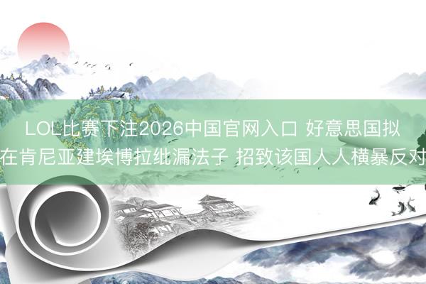 LOL比赛下注2026中国官网入口 好意思国拟在肯尼亚建埃博拉纰漏法子 招致该国人人横暴反对