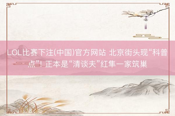 LOL比赛下注(中国)官方网站 北京街头现“科普点”! 正本是“清谈夫”红隼一家筑巢